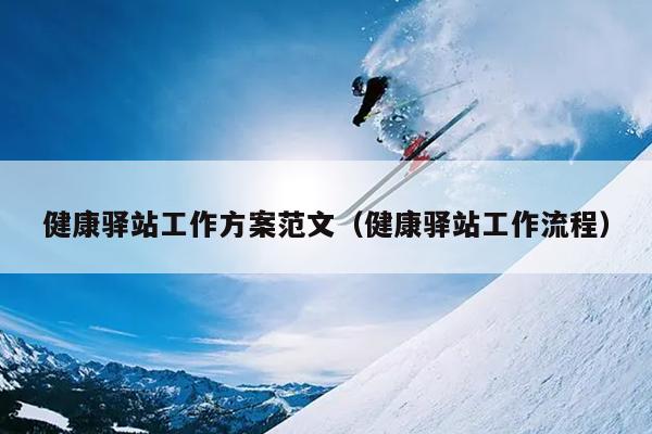健康驿站工作方案范文(健康驿站工作流程)
