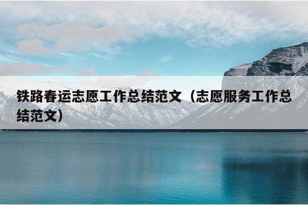铁路春运志愿工作总结范文(志愿服务工作总结范文)