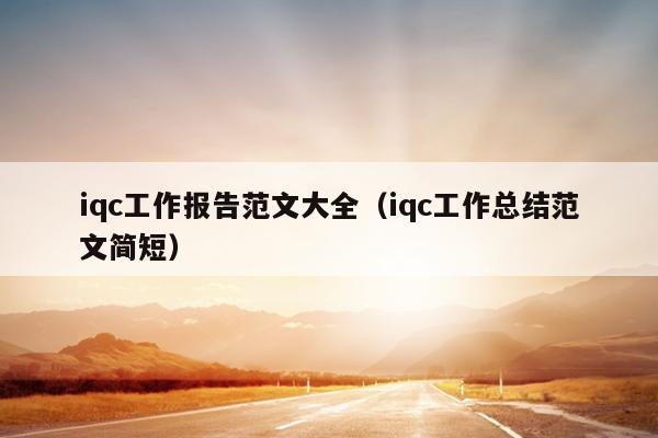 iqc工作报告范文大全(iqc工作总结范文简短)