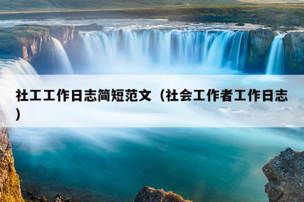 社工工作日志简短范文(社会工作者工作日志)
