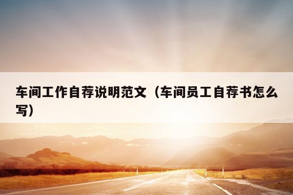 车间工作自荐说明范文(车间员工自荐书怎么写)
