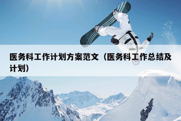 医务科工作计划方案范文(医务科工作总结及计划)