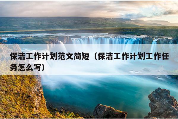 保洁工作计划范文简短(保洁工作计划工作任务怎么写)