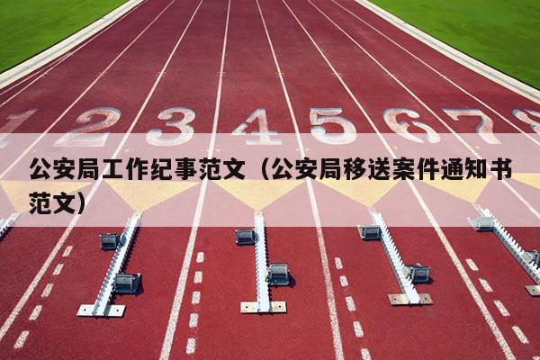 公安局工作纪事范文(公安局移送案件通知书范文)