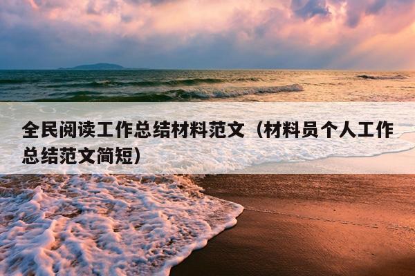 全民阅读工作总结材料范文(材料员个人工作总结范文简短)