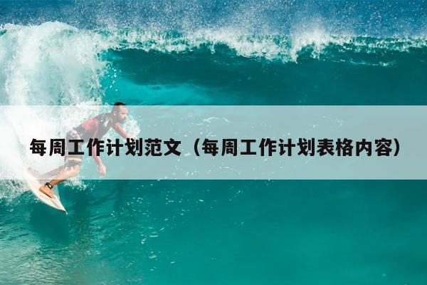 每周工作计划范文(每周工作计划表格内容)