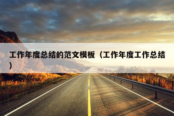 工作年度总结的范文模板(工作年度工作总结)