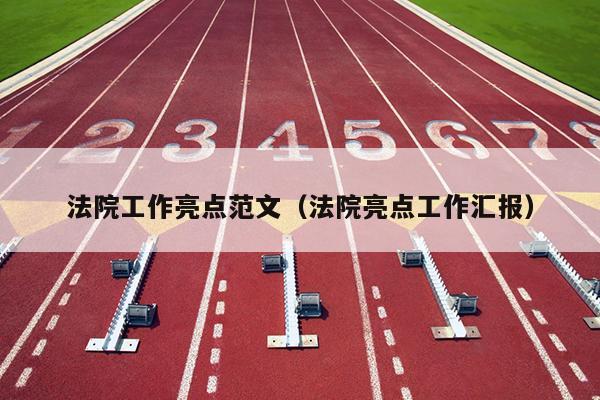 法院工作亮点范文(法院亮点工作汇报)