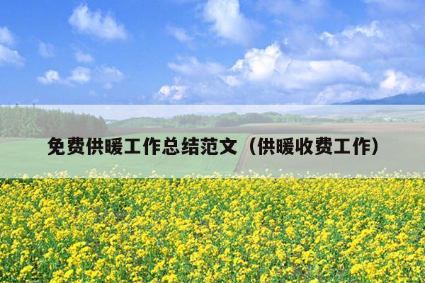 免费供暖工作总结范文(供暖收费工作)