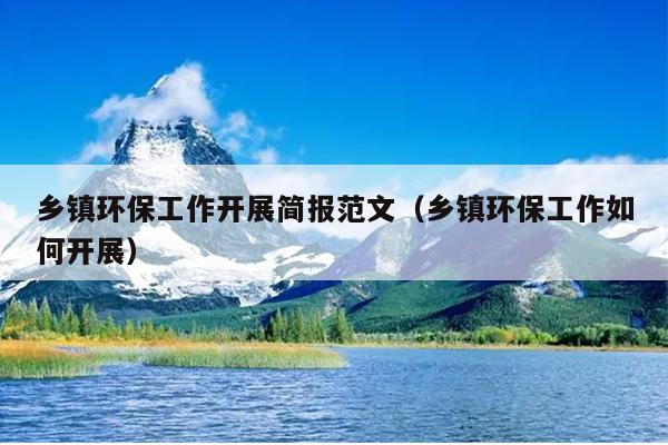乡镇环保工作开展简报范文(乡镇环保工作如何开展)