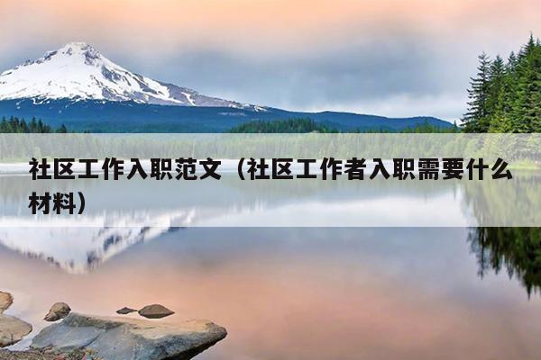 社区工作入职范文(社区工作者入职需要什么材料)