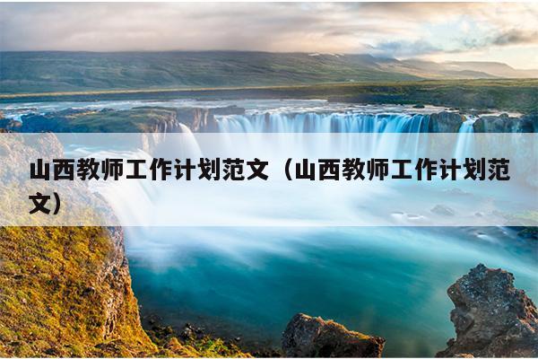 山西教师工作计划范文(山西教师工作计划范文)