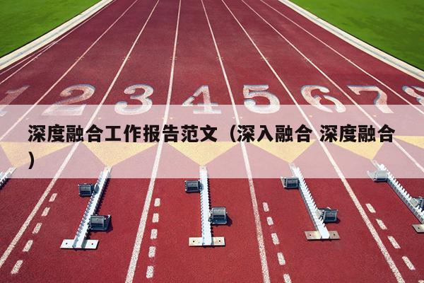 深度融合工作报告范文(深入融合 深度融合)