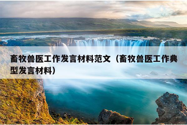 畜牧兽医工作发言材料范文(畜牧兽医工作典型发言材料)