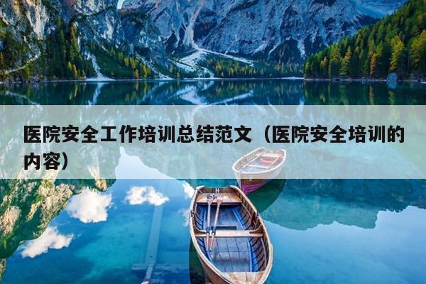 医院安全工作培训总结范文(医院安全培训的内容)