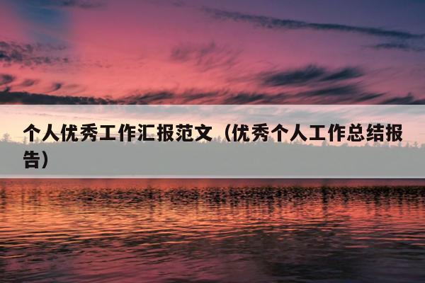 个人优秀工作汇报范文(优秀个人工作总结报告)