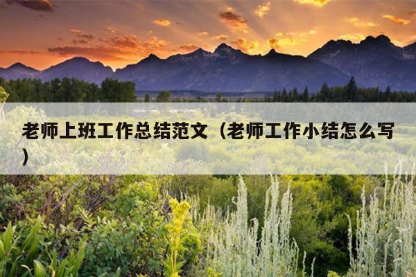 老师上班工作总结范文(老师工作小结怎么写)