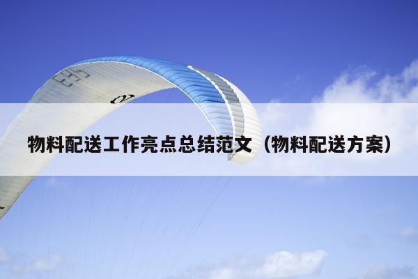 物料配送工作亮点总结范文(物料配送方案)