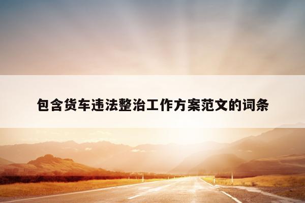 包含货车违法整治工作方案范文的词条