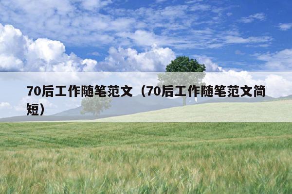 70后工作随笔范文(70后工作随笔范文简短)