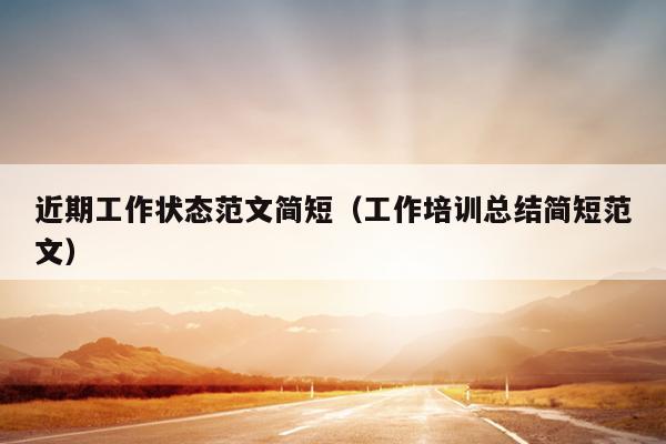 近期工作状态范文简短(工作培训总结简短范文)