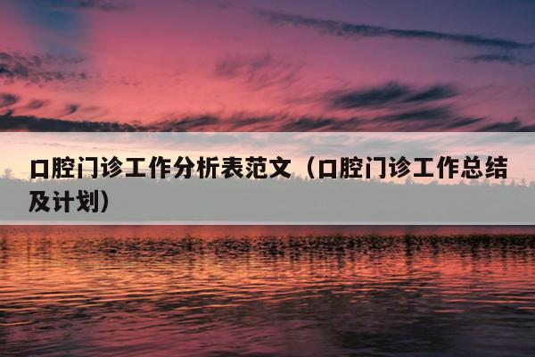 口腔门诊工作分析表范文(口腔门诊工作总结及计划)