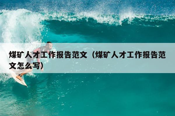 煤矿人才工作报告范文(煤矿人才工作报告范文怎么写)