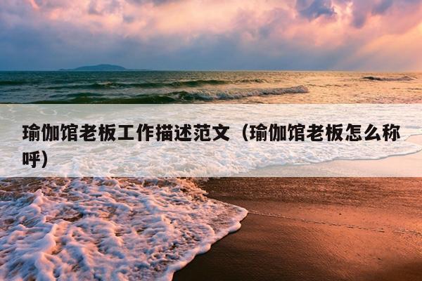 瑜伽馆老板工作描述范文(瑜伽馆老板怎么称呼)