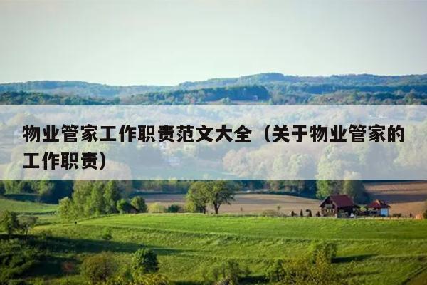 物业管家工作职责范文大全(关于物业管家的工作职责)