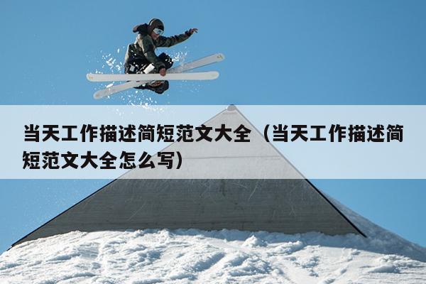 当天工作描述简短范文大全(当天工作描述简短范文大全怎么写)