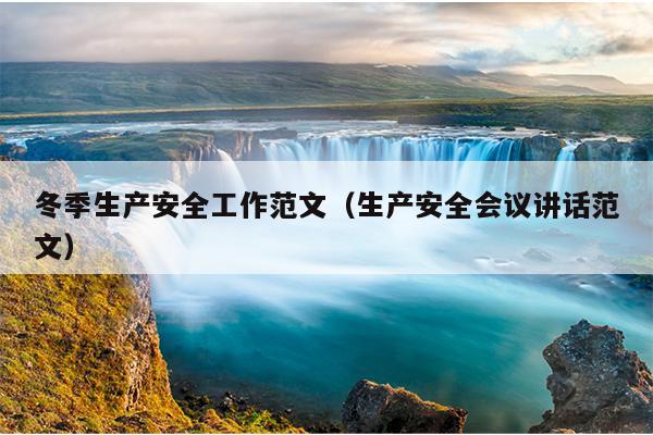 冬季生产安全工作范文(生产安全会议讲话范文)