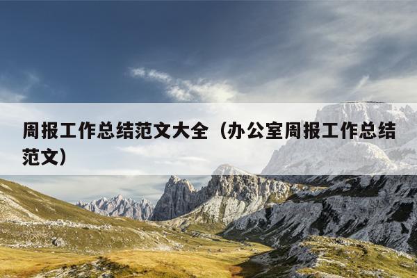 周报工作总结范文大全(办公室周报工作总结范文)