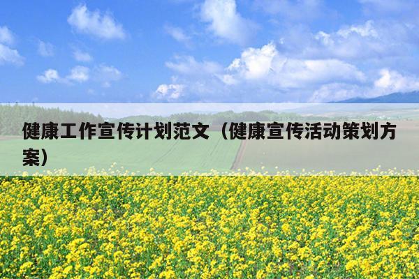 健康工作宣传计划范文(健康宣传活动策划方案)