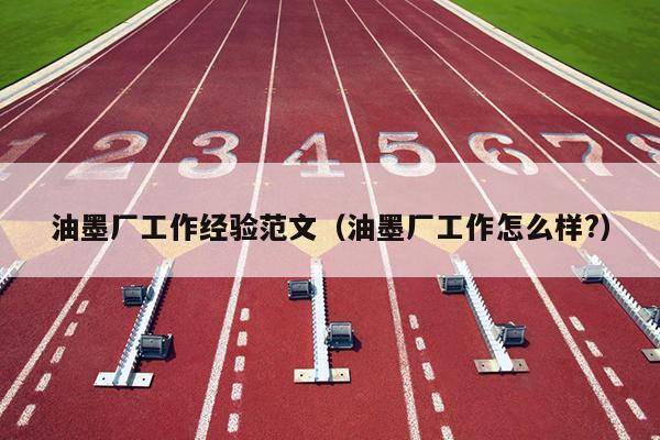 油墨厂工作经验范文(油墨厂工作怎么样?)