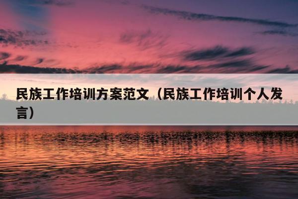 民族工作培训方案范文(民族工作培训个人发言)