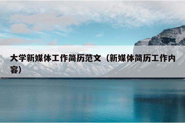 大学新媒体工作简历范文(新媒体简历工作内容)