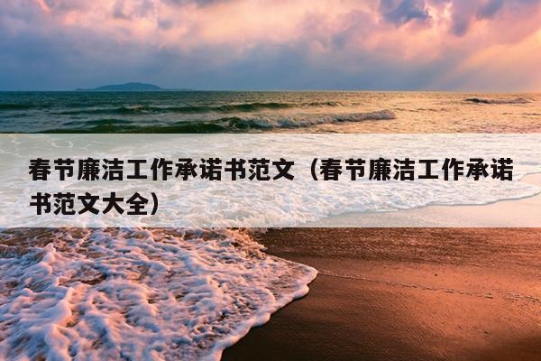 春节廉洁工作承诺书范文(春节廉洁工作承诺书范文大全)