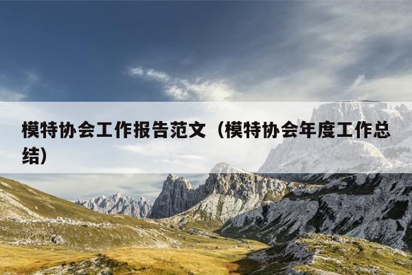 模特协会工作报告范文(模特协会年度工作总结)