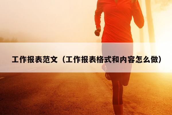 工作报表范文(工作报表格式和内容怎么做)
