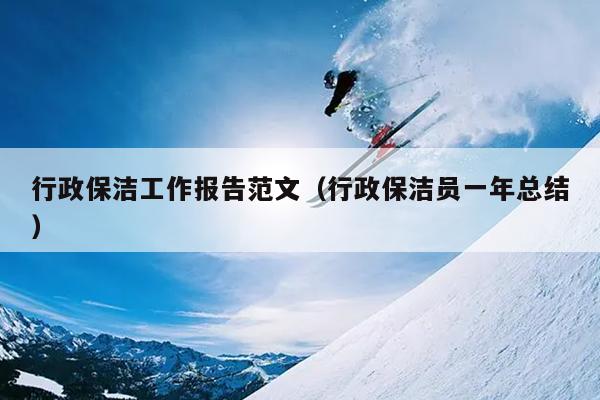 行政保洁工作报告范文(行政保洁员一年总结)