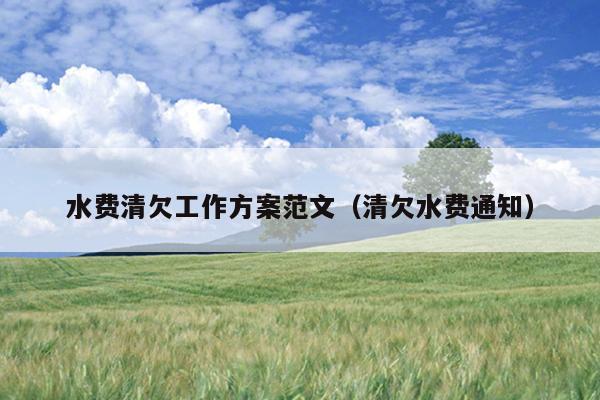 水费清欠工作方案范文(清欠水费通知)