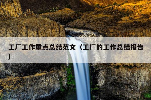 工厂工作重点总结范文(工厂的工作总结报告)
