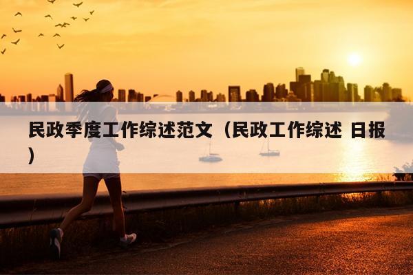 民政季度工作综述范文(民政工作综述 日报)