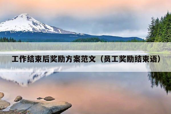 工作结束后奖励方案范文(员工奖励结束语)