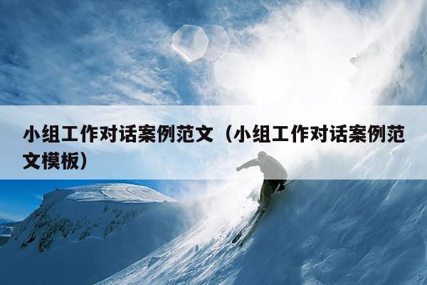 小组工作对话案例范文(小组工作对话案例范文模板)