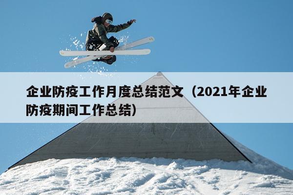 企业防疫工作月度总结范文(2021年企业防疫期间工作总结)