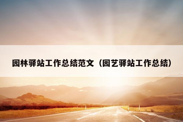 园林驿站工作总结范文(园艺驿站工作总结)