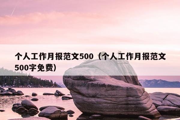 个人工作月报范文500(个人工作月报范文500字免费)