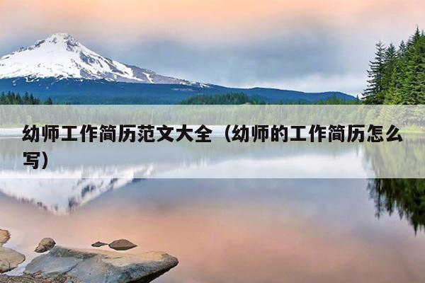 幼师工作简历范文大全(幼师的工作简历怎么写)