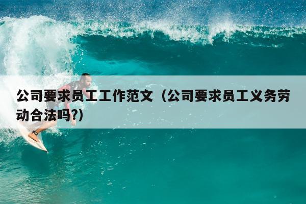 公司要求员工工作范文(公司要求员工义务劳动合法吗?)